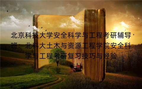 北京科技大学安全科学与工程考研辅导班:北科大土木与资源工程学院安全科学与工程考研复习技巧与经验