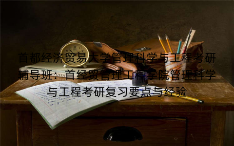 首都经济贸易大学管理科学与工程考研辅导班:首经贸管理工程学院管理科学与工程考研复习要点与经验