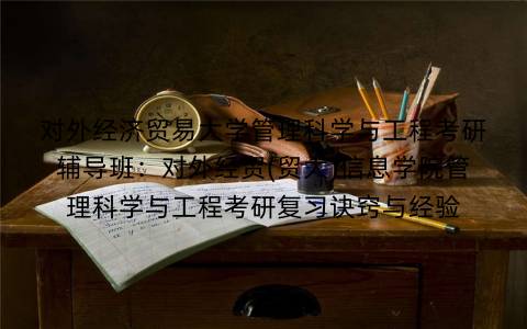 对外经济贸易大学管理科学与工程考研辅导班:对外经贸(贸大)信息学院管理科学与工程考研复习诀窍与经验
