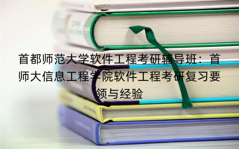 首都师范大学软件工程考研辅导班:首师大信息工程学院软件工程考研复习要领与经验