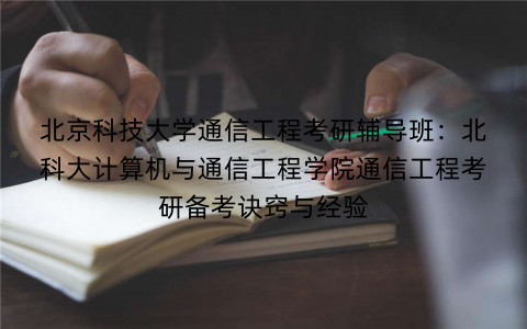北京科技大学通信工程考研辅导班:北科大计算机与通信工程学院通信工程考研备考诀窍与经验